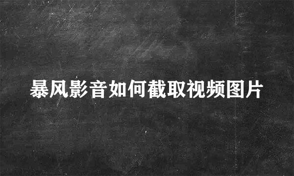 暴风影音如何截取视频图片