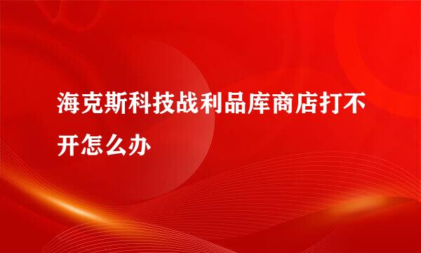 海克斯科技战利品库商店打不开怎么办