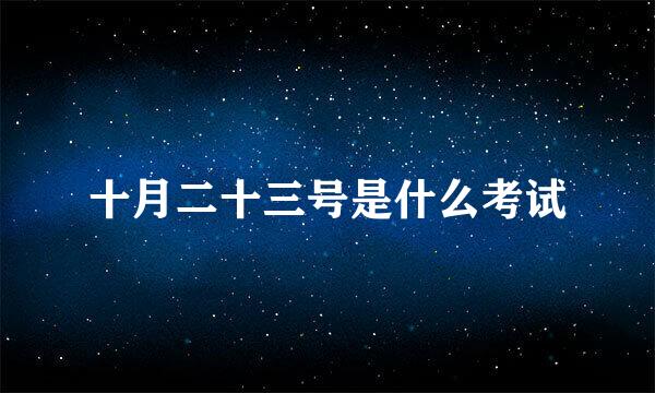 十月二十三号是什么考试