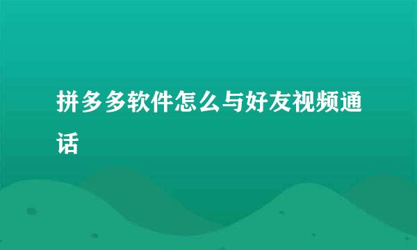 拼多多软件怎么与好友视频通话