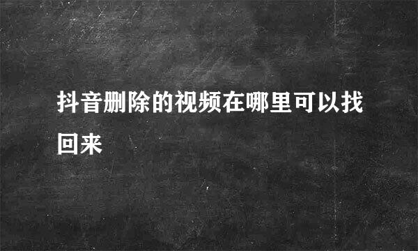 抖音删除的视频在哪里可以找回来