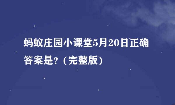 蚂蚁庄园小课堂5月20日正确答案是？(完整版)