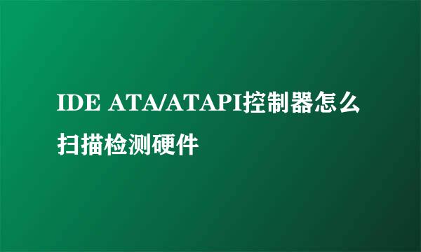 IDE ATA/ATAPI控制器怎么扫描检测硬件