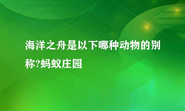 海洋之舟是以下哪种动物的别称?蚂蚁庄园