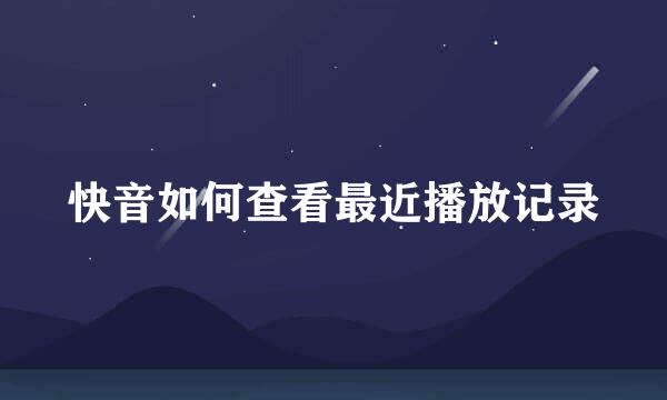 快音如何查看最近播放记录