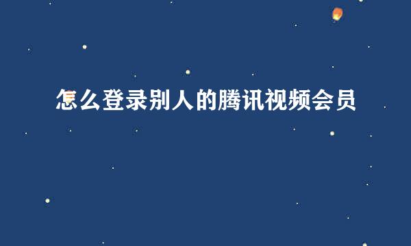 怎么登录别人的腾讯视频会员