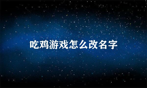 吃鸡游戏怎么改名字
