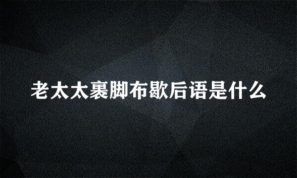老太太裹脚布歇后语是什么