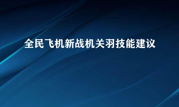 全民飞机新战机关羽技能建议