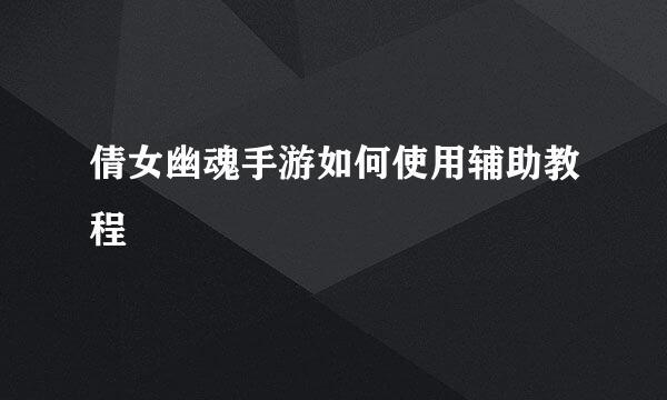倩女幽魂手游如何使用辅助教程