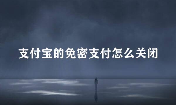支付宝的免密支付怎么关闭