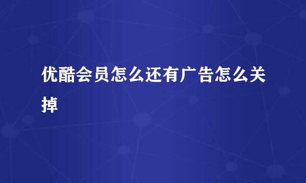优酷会员怎么还有广告怎么关掉