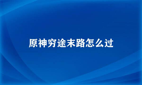 原神穷途末路怎么过