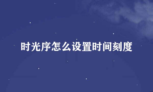 时光序怎么设置时间刻度