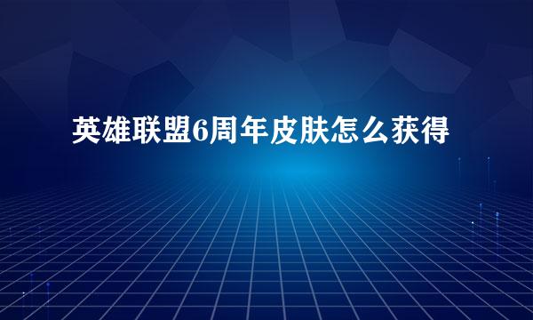 英雄联盟6周年皮肤怎么获得