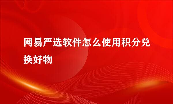 网易严选软件怎么使用积分兑换好物
