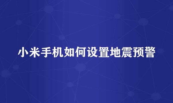 小米手机如何设置地震预警