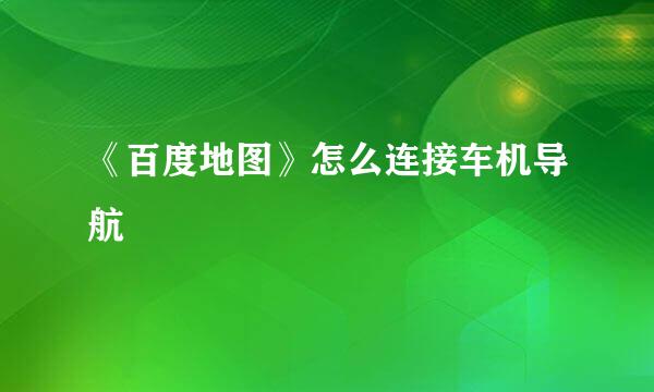 《百度地图》怎么连接车机导航