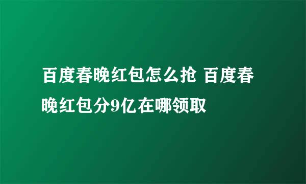 百度春晚红包怎么抢 百度春晚红包分9亿在哪领取