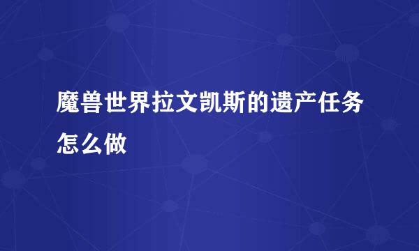 魔兽世界拉文凯斯的遗产任务怎么做