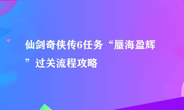 仙剑奇侠传6任务“蜃海盈辉”过关流程攻略