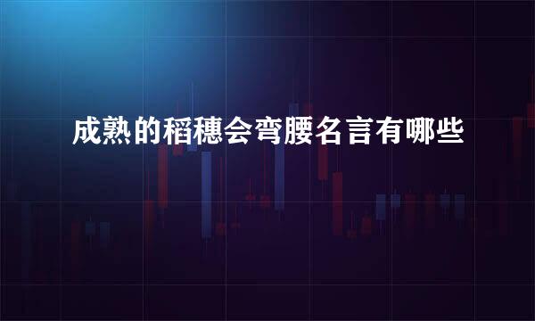 成熟的稻穗会弯腰名言有哪些