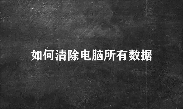 如何清除电脑所有数据