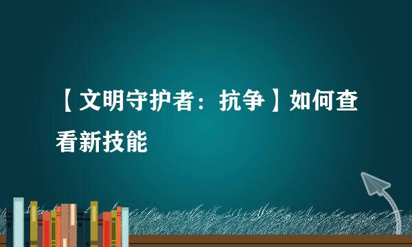 【文明守护者：抗争】如何查看新技能