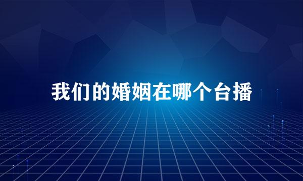 我们的婚姻在哪个台播
