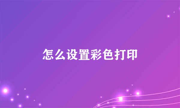 怎么设置彩色打印