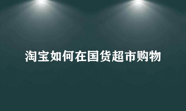 淘宝如何在国货超市购物