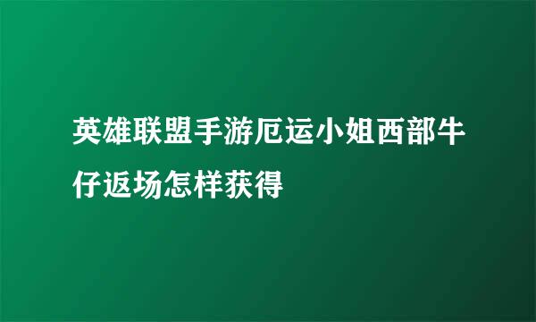 英雄联盟手游厄运小姐西部牛仔返场怎样获得