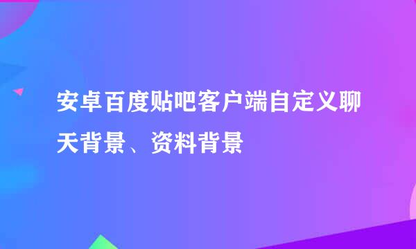 安卓百度贴吧客户端自定义聊天背景、资料背景