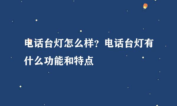 电话台灯怎么样？电话台灯有什么功能和特点
