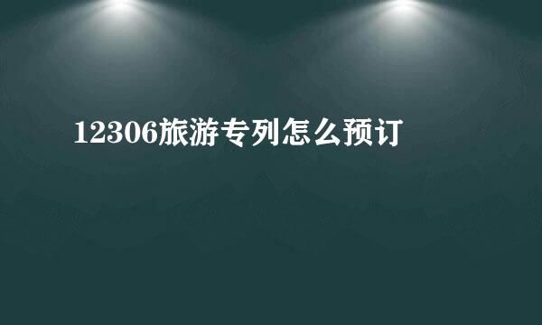 12306旅游专列怎么预订