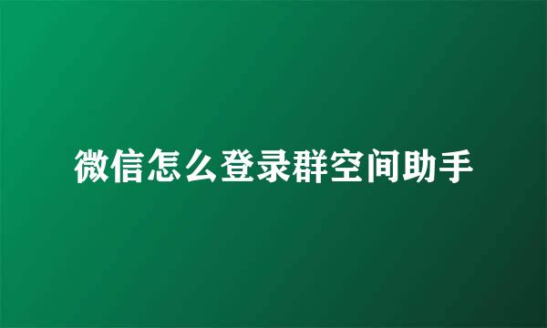 微信怎么登录群空间助手