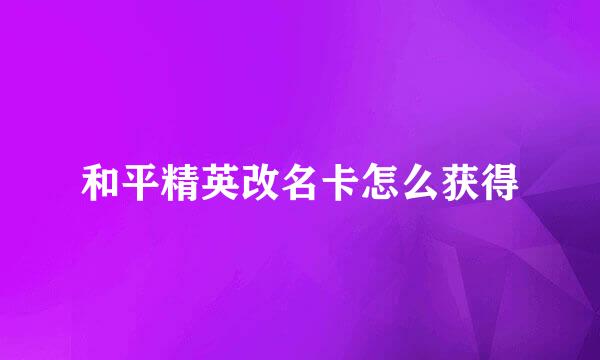 和平精英改名卡怎么获得
