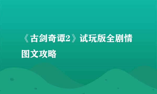 《古剑奇谭2》试玩版全剧情图文攻略