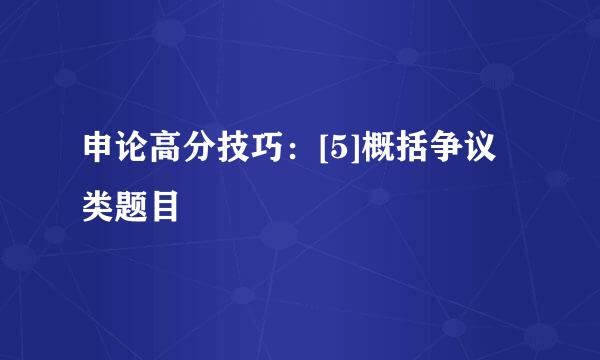 申论高分技巧：[5]概括争议类题目