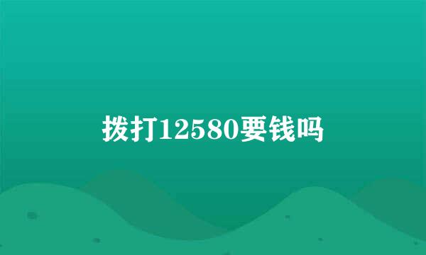 拨打12580要钱吗