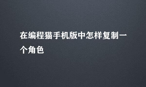 在编程猫手机版中怎样复制一个角色