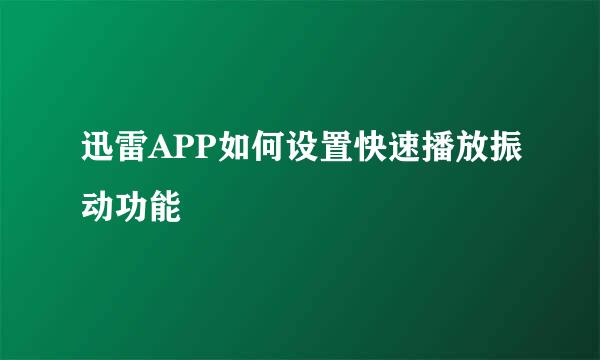 迅雷APP如何设置快速播放振动功能