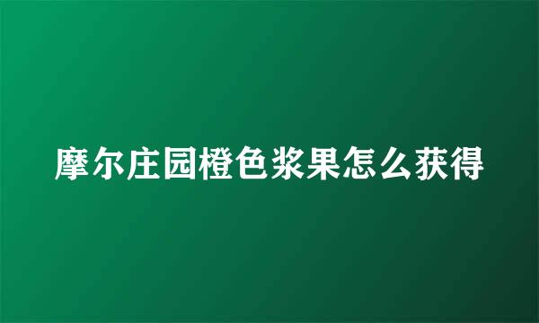摩尔庄园橙色浆果怎么获得
