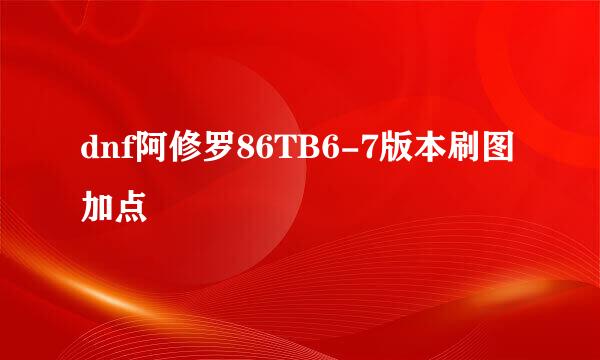 dnf阿修罗86TB6-7版本刷图加点