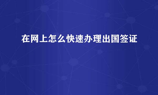 在网上怎么快速办理出国签证