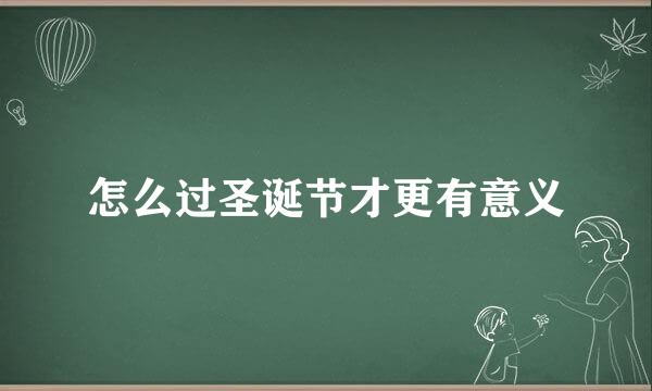 怎么过圣诞节才更有意义
