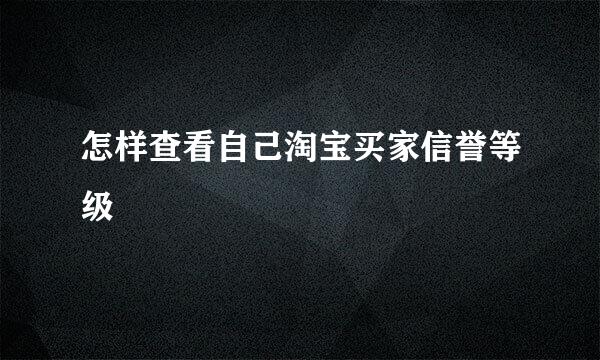 怎样查看自己淘宝买家信誉等级
