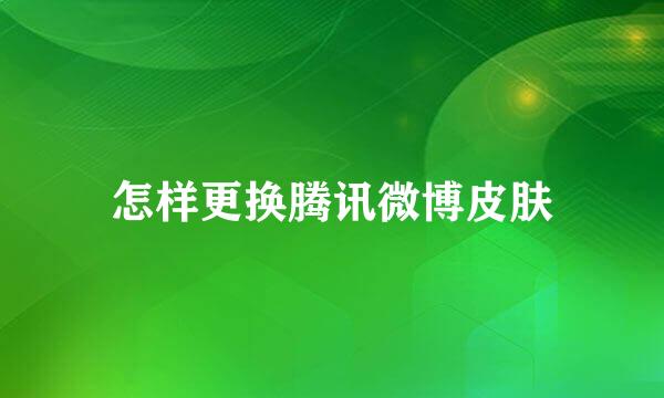 怎样更换腾讯微博皮肤