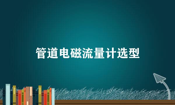 管道电磁流量计选型