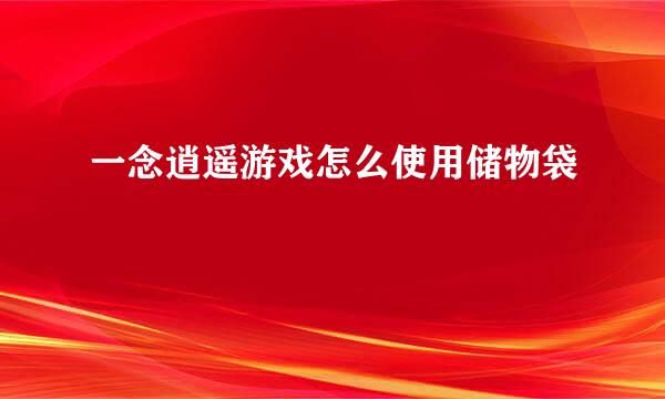 一念逍遥游戏怎么使用储物袋